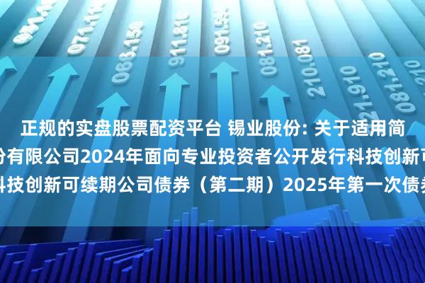 正规的实盘股票配资平台 锡业股份: 关于适用简化程序召开云南锡业股份有限公司2024年面向专业投资者公开发行科技创新可续期公司债券（第二期）2025年第一次债券持有人会议的通知