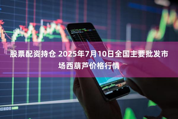 股票配资持仓 2025年7月10日全国主要批发市场西葫芦价格行情