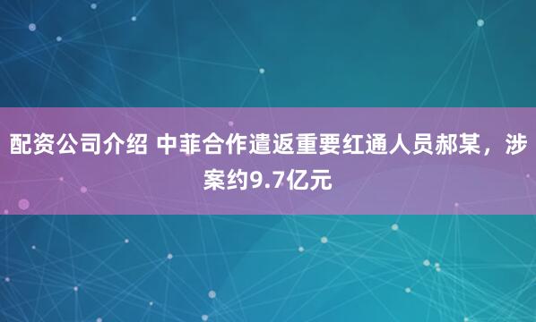 配资公司介绍 中菲合作遣返重要红通人员郝某，涉案约9.7亿元